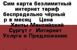 Сим карта безлимитный интернет тариф беспредельно чёрный 350р в месяц  › Цена ­ 5 000 - Ханты-Мансийский, Сургут г. Интернет » Услуги и Предложения   